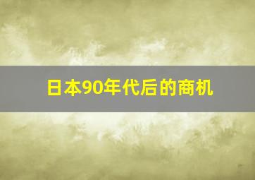 日本90年代后的商机