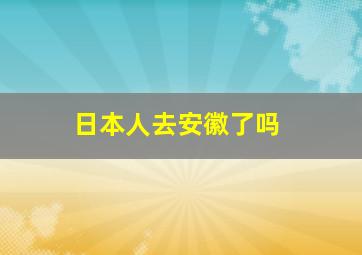 日本人去安徽了吗