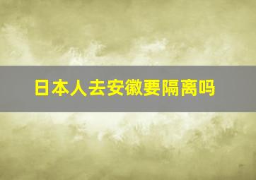 日本人去安徽要隔离吗