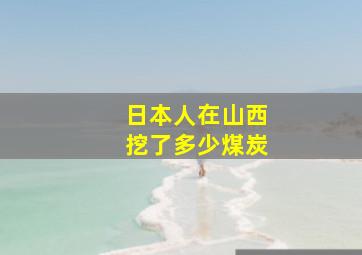 日本人在山西挖了多少煤炭