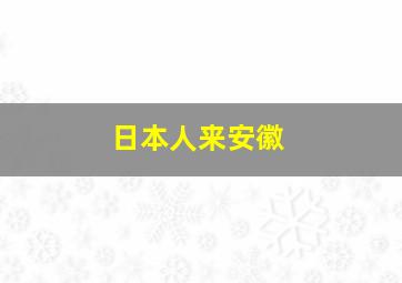 日本人来安徽