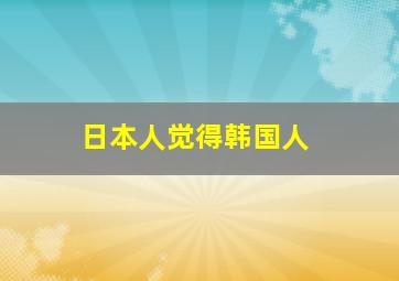 日本人觉得韩国人