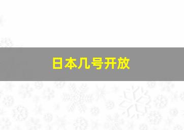 日本几号开放