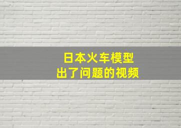 日本火车模型出了问题的视频