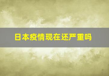 日本疫情现在还严重吗