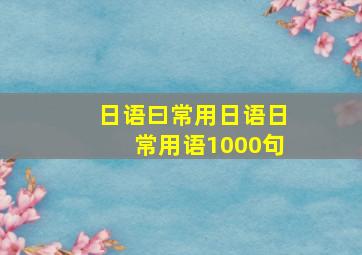 日语曰常用日语日常用语1000句