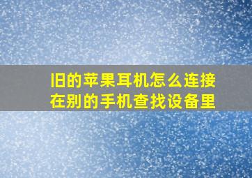 旧的苹果耳机怎么连接在别的手机查找设备里