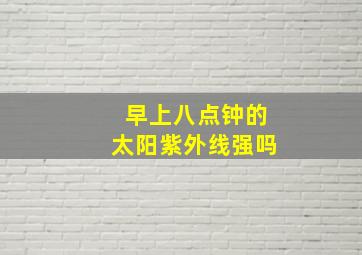 早上八点钟的太阳紫外线强吗