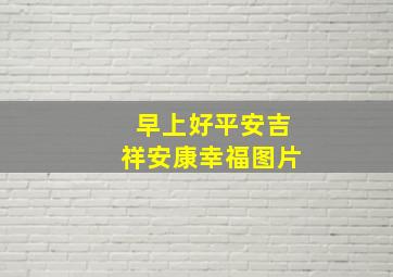 早上好平安吉祥安康幸福图片