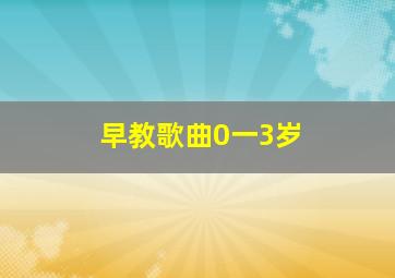 早教歌曲0一3岁