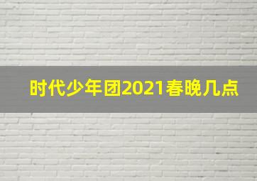 时代少年团2021春晚几点