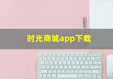 时光商城app下载