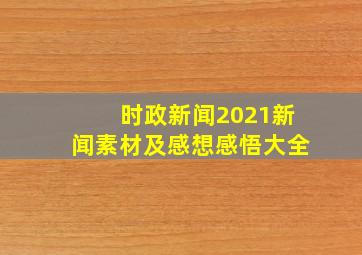 时政新闻2021新闻素材及感想感悟大全