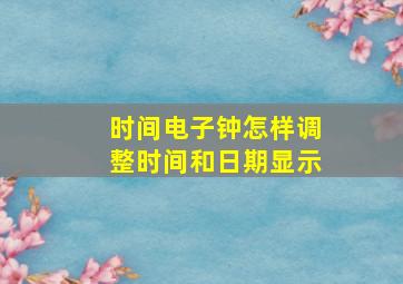 时间电子钟怎样调整时间和日期显示