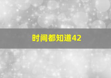 时间都知道42