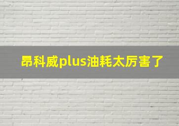 昂科威plus油耗太厉害了