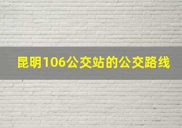 昆明106公交站的公交路线