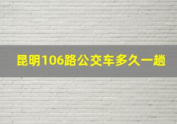 昆明106路公交车多久一趟