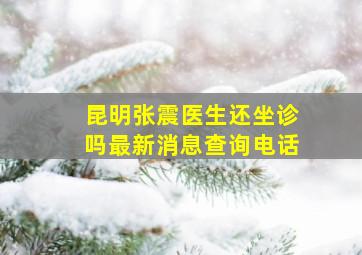 昆明张震医生还坐诊吗最新消息查询电话