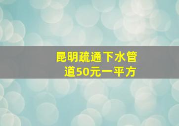 昆明疏通下水管道50元一平方