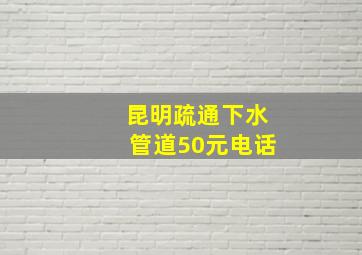 昆明疏通下水管道50元电话