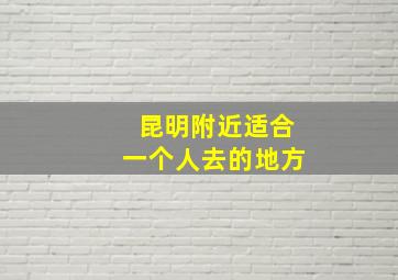 昆明附近适合一个人去的地方