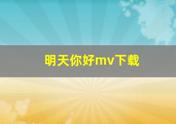 明天你好mv下载