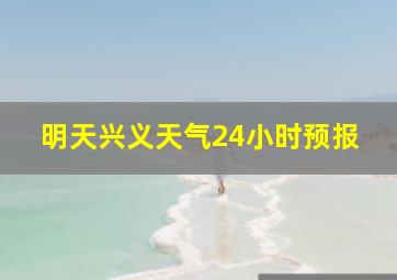 明天兴义天气24小时预报