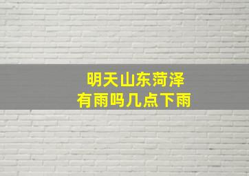 明天山东菏泽有雨吗几点下雨