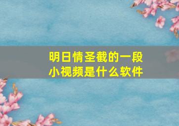 明日情圣截的一段小视频是什么软件