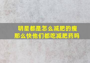 明星都是怎么减肥的瘦那么快他们都吃减肥药吗