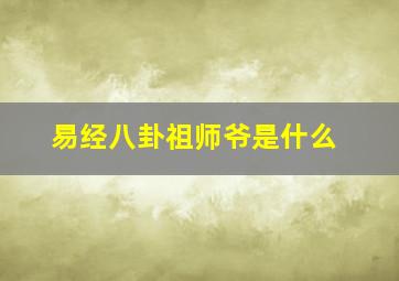 易经八卦祖师爷是什么