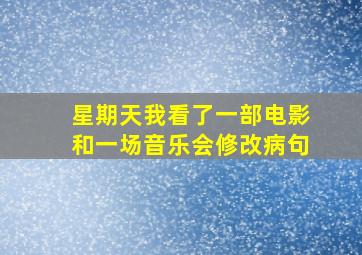 星期天我看了一部电影和一场音乐会修改病句