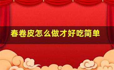 春卷皮怎么做才好吃简单