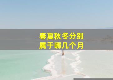 春夏秋冬分别属于哪几个月