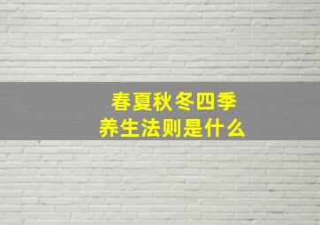 春夏秋冬四季养生法则是什么