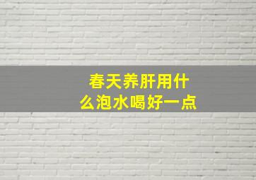 春天养肝用什么泡水喝好一点