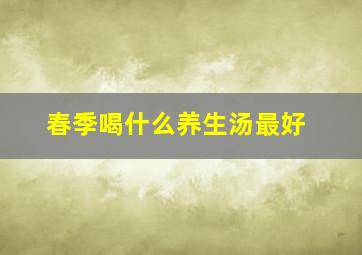 春季喝什么养生汤最好