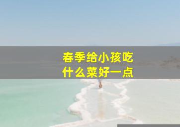 春季给小孩吃什么菜好一点