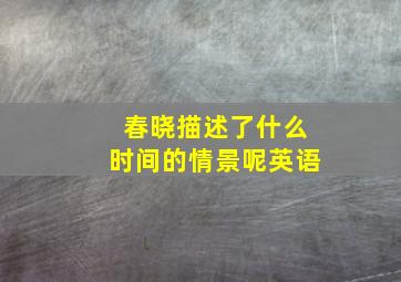 春晓描述了什么时间的情景呢英语