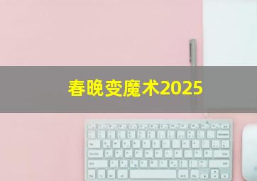 春晚变魔术2025