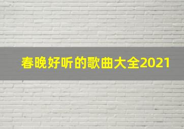 春晚好听的歌曲大全2021