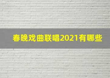 春晚戏曲联唱2021有哪些