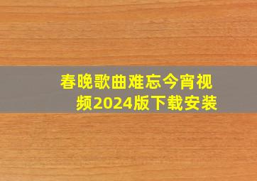 春晚歌曲难忘今宵视频2024版下载安装