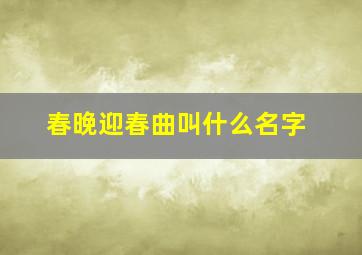 春晚迎春曲叫什么名字