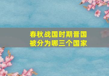 春秋战国时期晋国被分为哪三个国家