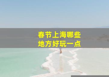 春节上海哪些地方好玩一点