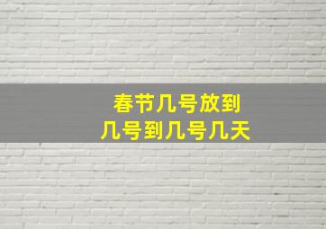 春节几号放到几号到几号几天