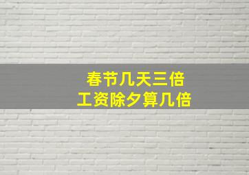 春节几天三倍工资除夕算几倍