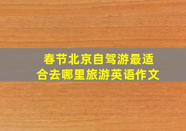 春节北京自驾游最适合去哪里旅游英语作文